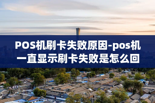 重庆POS机刷卡失败原因-pos机一直显示刷卡失败是怎么回事-第1张图片-点点富足