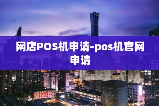 重庆网店POS机申请-pos机官网申请-第1张图片-点点富足