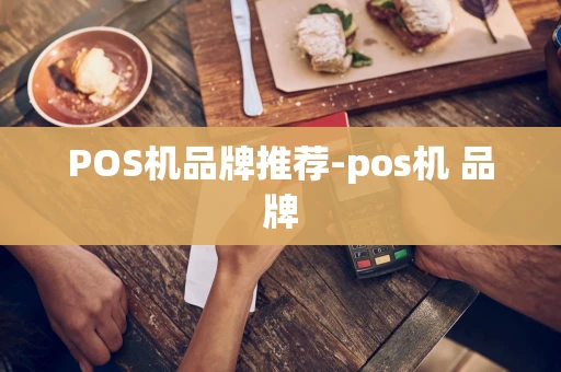 重庆POS机品牌推荐-pos机 品牌-第1张图片-点点富足