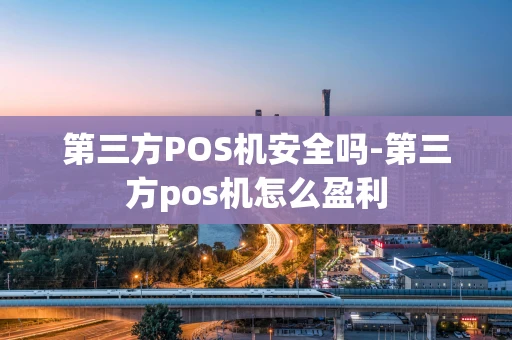 重庆第三方POS机安全吗-第三方pos机怎么盈利-第1张图片-点点富足