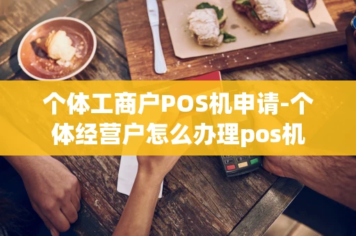 重庆个体工商户POS机申请-个体经营户怎么办理pos机-第1张图片-点点富足 重庆个体工商户POS机申请-个体经营户怎么办理pos机-第1张图片-点点富足