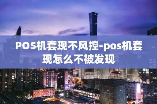 重庆POS机套现不风控-pos机套现怎么不被发现-第1张图片-点点富足 重庆POS机套现不风控-pos机套现怎么不被发现-第1张图片-点点富足