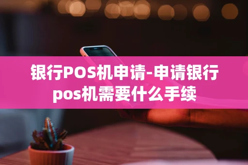 重庆银行POS机申请-申请银行pos机需要什么手续-第1张图片-点点富足 重庆银行POS机申请-申请银行pos机需要什么手续-第1张图片-点点富足