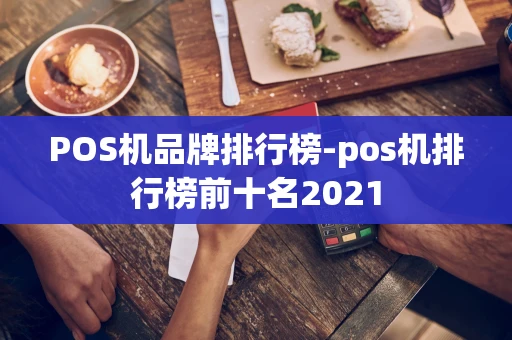 重庆POS机品牌排行榜-pos机排行榜前十名2021-第1张图片-点点富足