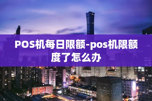 重庆POS机每日限额-pos机限额度了怎么办-第1张图片-点点富足 重庆POS机每日限额-pos机限额度了怎么办-第1张图片-点点富足