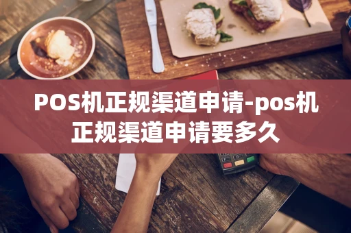 重庆POS机正规渠道申请-pos机正规渠道申请要多久-第1张图片-点点富足
