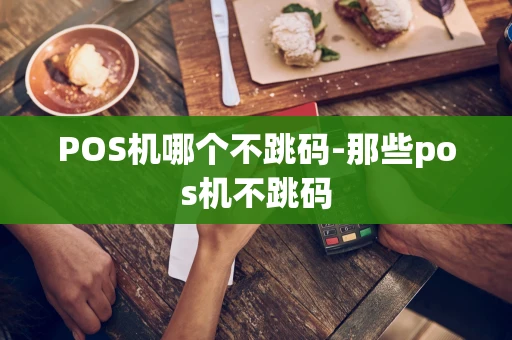 重庆POS机哪个不跳码-那些pos机不跳码-第1张图片-点点富足