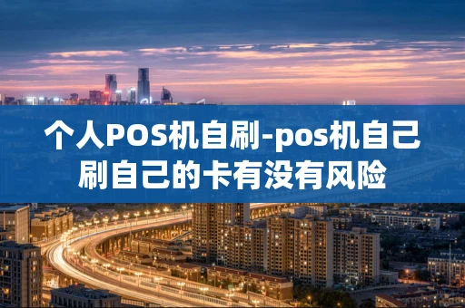 重庆个人POS机自刷-pos机自己刷自己的卡有没有风险-第1张图片-点点富足