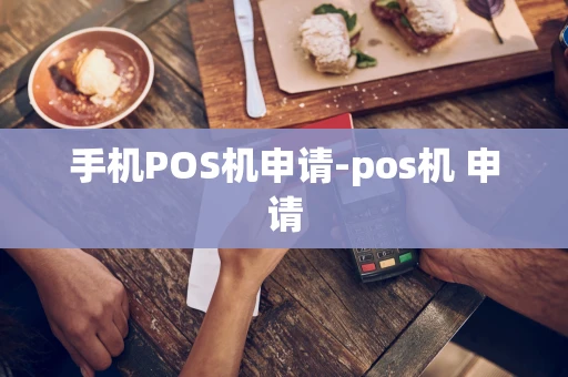 重庆手机POS机申请-pos机 申请-第1张图片-点点富足