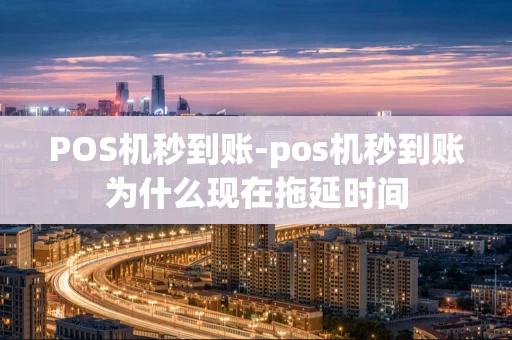 重庆POS机秒到账-pos机秒到账为什么现在拖延时间-第1张图片-点点富足