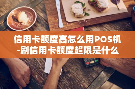 重庆信用卡额度高怎么用POS机-刷信用卡额度超限是什么意思-第1张图片-点点富足 重庆信用卡额度高怎么用POS机-刷信用卡额度超限是什么意思-第1张图片-点点富足