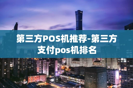 重庆第三方POS机推荐-第三方支付pos机排名-第1张图片-点点富足