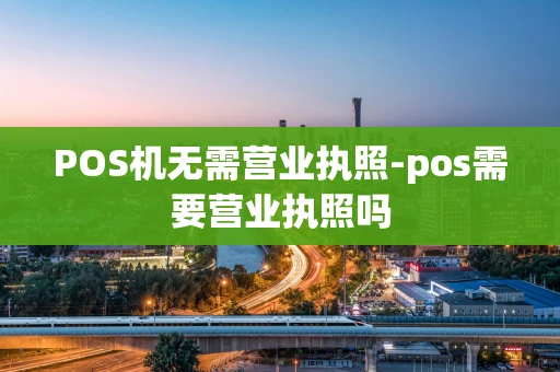 重庆POS机无需营业执照-pos需要营业执照吗-第1张图片-点点富足