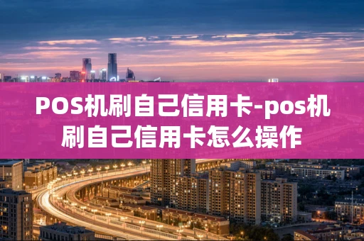 重庆POS机刷自己信用卡-pos机刷自己信用卡怎么操作-第1张图片-点点富足