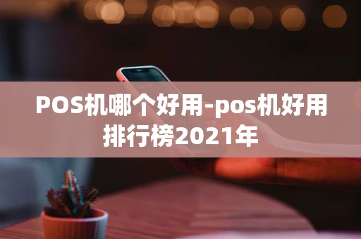 重庆POS机哪个好用-pos机好用排行榜2021年-第1张图片-点点富足
