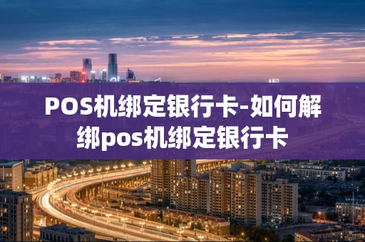 重庆POS机绑定银行卡-如何解绑pos机绑定银行卡-第1张图片-点点富足