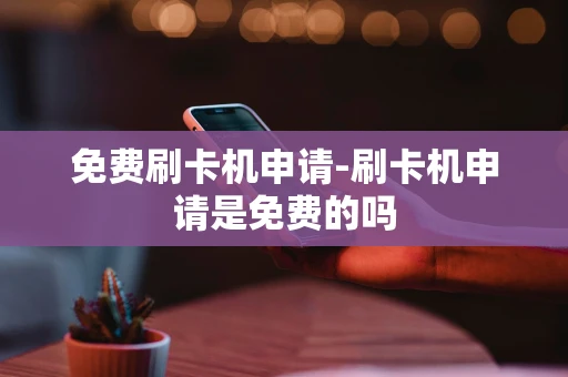 重庆免费刷卡机申请-刷卡机申请是免费的吗-第1张图片-点点富足 重庆免费刷卡机申请-刷卡机申请是免费的吗-第1张图片-点点富足