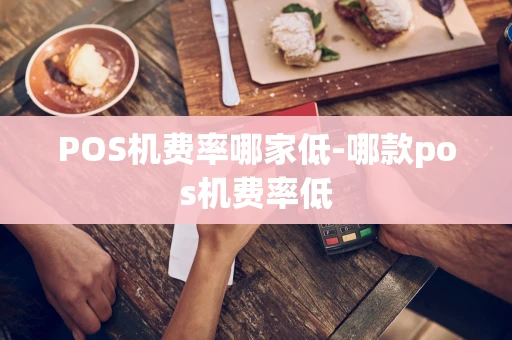 重庆POS机费率哪家低-哪款pos机费率低-第1张图片-点点富足 重庆POS机费率哪家低-哪款pos机费率低-第1张图片-点点富足