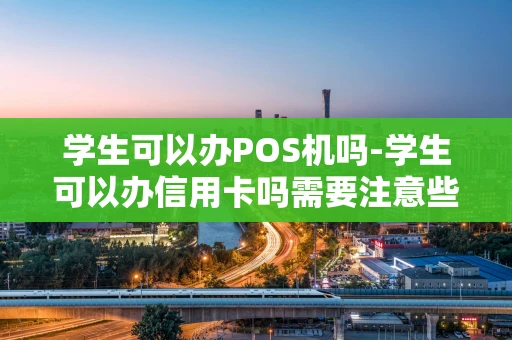 重庆学生可以办POS机吗-学生可以办信用卡吗需要注意些什么-第1张图片-点点富足