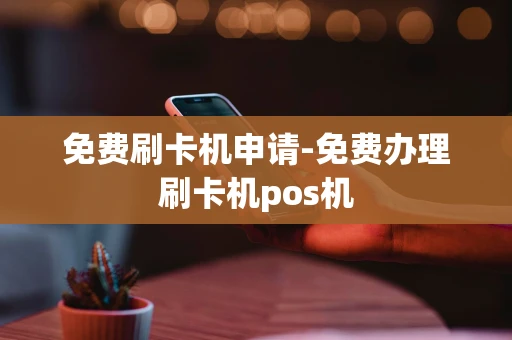 重庆免费刷卡机申请-免费办理刷卡机pos机-第1张图片-点点富足