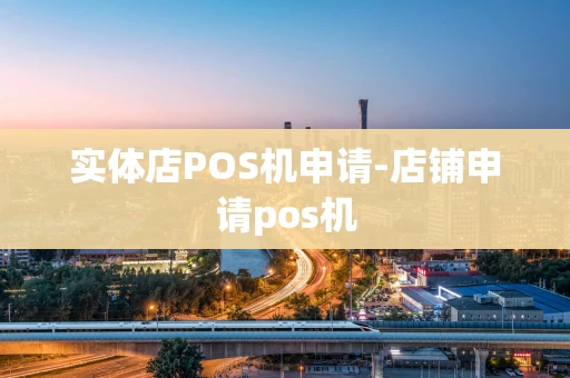 重庆实体店POS机申请-店铺申请pos机-第1张图片-点点富足