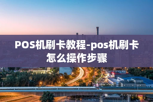 重庆POS机刷卡教程-pos机刷卡怎么操作步骤-第1张图片-点点富足