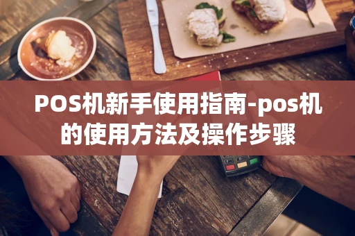 重庆POS机新手使用指南-pos机的使用方法及操作步骤-第1张图片-点点富足