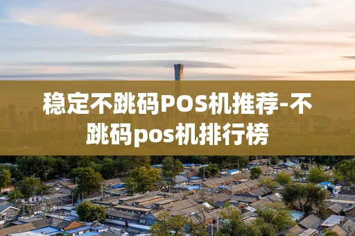 重庆稳定不跳码POS机推荐-不跳码pos机排行榜-第1张图片-点点富足 重庆稳定不跳码POS机推荐-不跳码pos机排行榜-第1张图片-点点富足