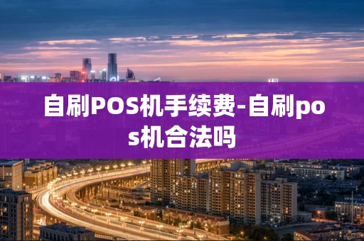 重庆自刷POS机手续费-自刷pos机合法吗-第1张图片-点点富足