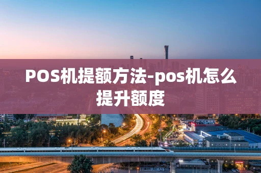 重庆POS机提额方法-pos机怎么提升额度-第1张图片-点点富足