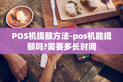 重庆POS机提额方法-pos机能提额吗?需要多长时间-第1张图片-点点富足 重庆POS机提额方法-pos机能提额吗?需要多长时间-第1张图片-点点富足