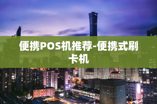 重庆便携POS机推荐-便携式刷卡机-第1张图片-点点富足 重庆便携POS机推荐-便携式刷卡机-第1张图片-点点富足
