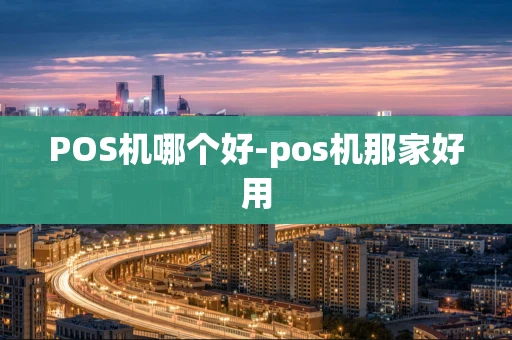 重庆POS机哪个好-pos机那家好用-第1张图片-点点富足