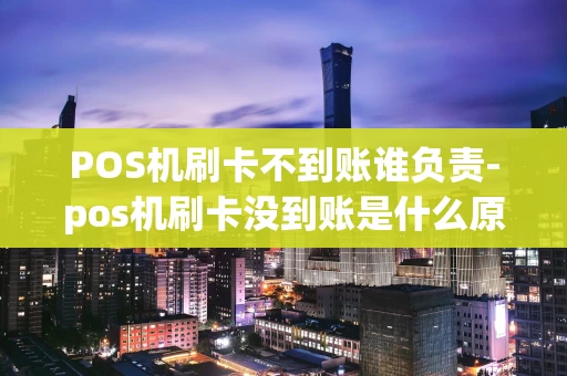 重庆POS机刷卡不到账谁负责-pos机刷卡没到账是什么原因-第1张图片-点点富足