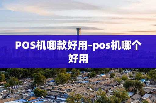 重庆POS机哪款好用-pos机哪个好用-第1张图片-点点富足