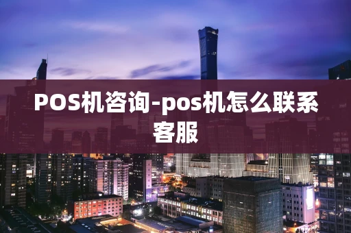 重庆POS机咨询-pos机怎么联系客服-第1张图片-点点富足 重庆POS机咨询-pos机怎么联系客服-第1张图片-点点富足