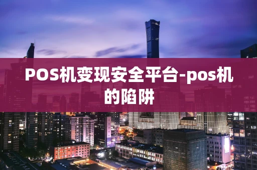 重庆POS机变现安全平台-pos机的陷阱-第1张图片-点点富足 重庆POS机变现安全平台-pos机的陷阱-第1张图片-点点富足