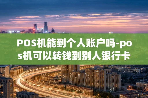 重庆POS机能到个人账户吗-pos机可以转钱到别人银行卡吗-第1张图片-点点富足