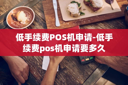 重庆低手续费POS机申请-低手续费pos机申请要多久-第1张图片-点点富足 重庆低手续费POS机申请-低手续费pos机申请要多久-第1张图片-点点富足