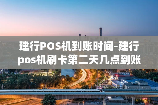 重庆建行POS机到账时间-建行pos机刷卡第二天几点到账-第1张图片-点点富足