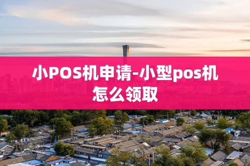 重庆小POS机申请-小型pos机怎么领取-第1张图片-点点富足