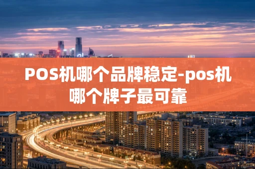 重庆POS机哪个品牌稳定-pos机哪个牌子最可靠-第1张图片-点点富足