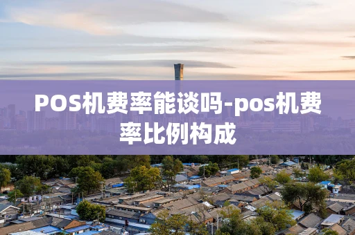重庆POS机费率能谈吗-pos机费率比例构成-第1张图片-点点富足