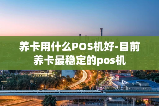 重庆养卡用什么POS机好-目前养卡最稳定的pos机-第1张图片-点点富足