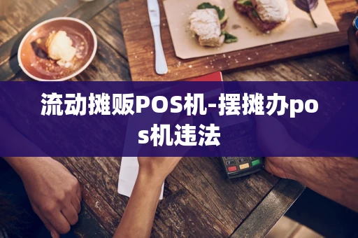 重庆流动摊贩POS机-摆摊办pos机违法-第1张图片-点点富足 重庆流动摊贩POS机-摆摊办pos机违法-第1张图片-点点富足