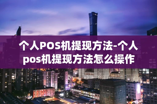 重庆个人POS机提现方法-个人pos机提现方法怎么操作-第1张图片-点点富足