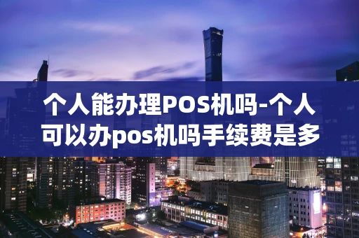 重庆个人能办理POS机吗-个人可以办pos机吗手续费是多少-第1张图片-点点富足 重庆个人能办理POS机吗-个人可以办pos机吗手续费是多少-第1张图片-点点富足