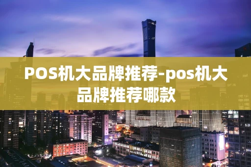 重庆POS机大品牌推荐-pos机大品牌推荐哪款-第1张图片-点点富足 重庆POS机大品牌推荐-pos机大品牌推荐哪款-第1张图片-点点富足
