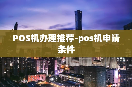 重庆POS机办理推荐-pos机申请条件-第1张图片-点点富足 重庆POS机办理推荐-pos机申请条件-第1张图片-点点富足