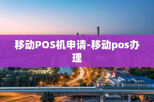 重庆移动POS机申请-移动pos办理-第1张图片-点点富足